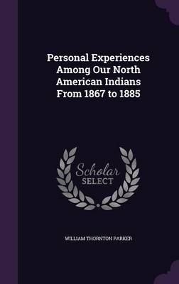 Personal Experiences Among Our North American Indians From 1867 to 1885