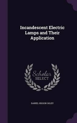 Incandescent Electric Lamps and Their Application - Daniel H Ogley
