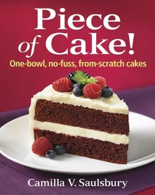 Piece of Cake! One-bowl, No-fuss, From-scratch Cakes - Camilla V. Saulsbury