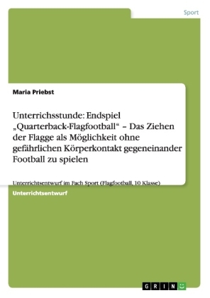 Unterrichsstunde: Endspiel "Quarterback-Flagfootball" - Das Ziehen der Flagge als MÃ¶glichkeit ohne gefÃ¤hrlichen KÃ¶rperkontakt gegeneinander Football zu spielen - Maria Priebst