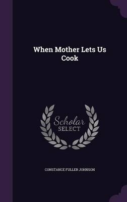 When Mother Lets Us Cook - Constance Fuller Johnson
