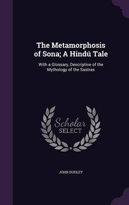 The Metamorphosis of Sona; A Hind&uacute; Tale - John Dudley