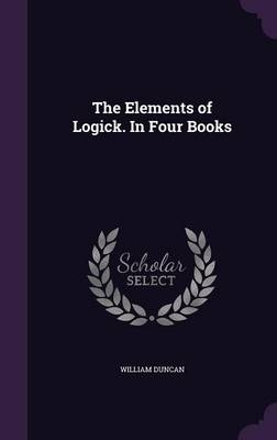 The Elements of Logick. in Four Books