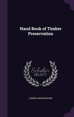 Hand Book of Timber Preservation - Samuel McMath Rowe