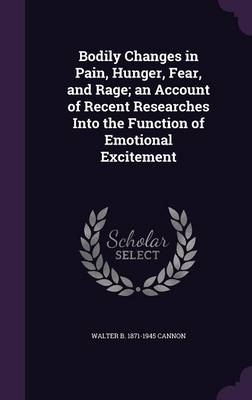 Bodily Changes in Pain, Hunger, Fear, and Rage; an Account of Recent Researches Into the Function of Emotional Excitement