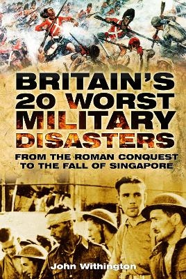 Britain's 20 Worst Military Disasters - John Withington