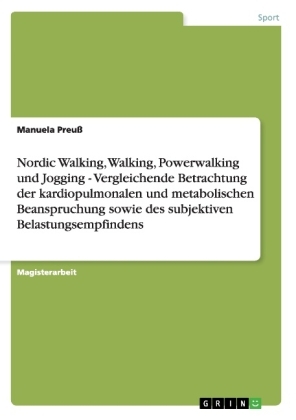 Nordic Walking, Walking, Powerwalking und Jogging - Vergleichende Betrachtung der kardiopulmonalen und metabolischen Beanspruchung sowie des subjektiven Belastungsempfindens