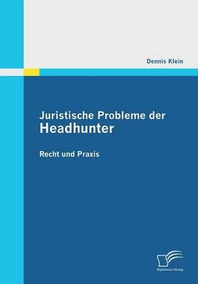 Juristische Probleme der Headhunter: Recht und Praxis - Dennis Klein