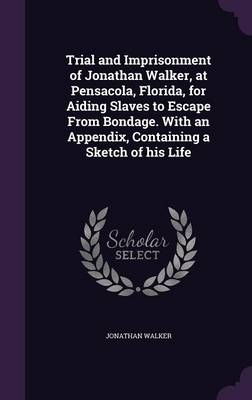 Trial and Imprisonment of Jonathan Walker, at Pensacola, Florida, for Aiding Slaves to Escape From Bondage. With an Appendix, Containing a Sketch of his Life