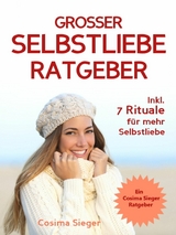 Selbstliebe: DER GROSSE SELBSTLIEBE RATGEBER! Wie Sie Ihre Selbstliebe aufbauen, sich mit liebevollen Augen sehen lernen, sich selbst lieben lernen und dauerhaft Ihr Selbstwertgefühl stärken - Cosima Sieger