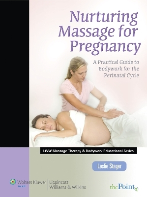 Nurturing Massage for Pregnancy: a Practical Guide to Bodywork for the Perinatal Cycle (LWW Massage Therapy and Bodywork Educational Series) - Leslie Stager