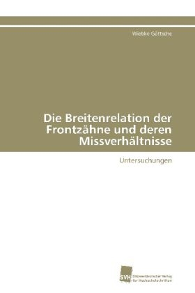 Die Breitenrelation der Frontz&auml;hne und deren Missverh&auml;ltnisse - Wiebke G&ouml;ttsche
