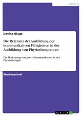 Die Relevanz der Ausbildung der kommunikativen F&auml;higkeiten in der Ausbildung von Physiotherapeuten - Davina Glage