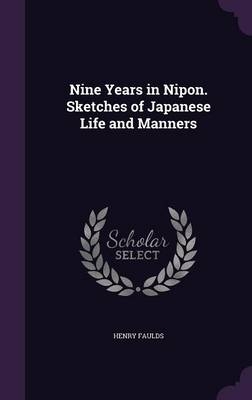 Nine Years in Nipon. Sketches of Japanese Life and Manners - Henry Faulds