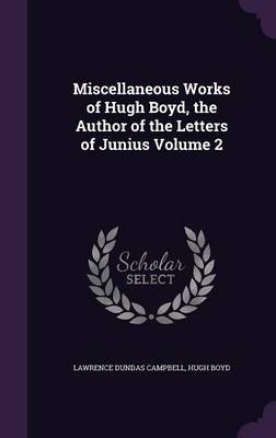 Miscellaneous Works of Hugh Boyd, the Author of the Letters of Junius Volume 2 - Lawrence Dundas Campbell, Hugh Boyd