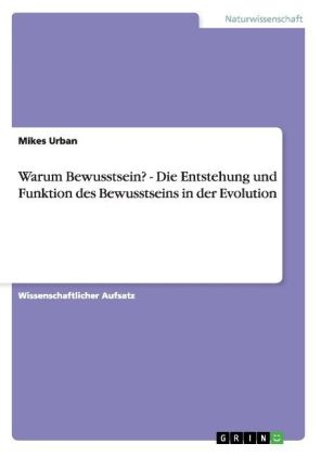 Warum Bewusstsein? - Die Entstehung und Funktion des Bewusstseins in der Evolution - Mikes Urban
