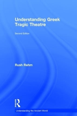 Understanding Greek Tragic Theatre - Rush Rehm