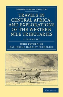 Travels in Central Africa, and Explorations of the Western Nile Tributaries 2 Volume Set - John Petherick, Katherine Harriet Petherick