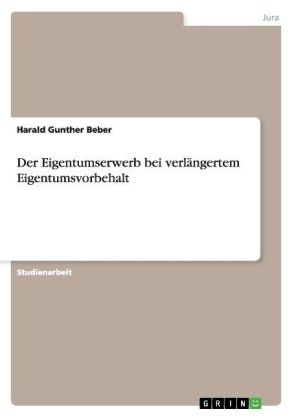 Der Eigentumserwerb bei verl&Atilde;&curren;ngertem Eigentumsvorbehalt - Harald Gunther Beber