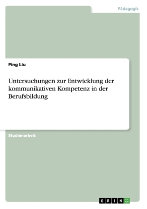 Untersuchungen zur Entwicklung der kommunikativen Kompetenz in der Berufsbildung - Ping Liu