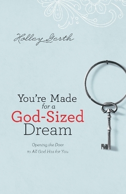 You`re Made for a God&ndash;Sized Dream &ndash; Opening the Door to All God Has for You - Holley Gerth