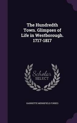 The Hundredth Town. Glimpses of Life in Westborough. 1717-1817