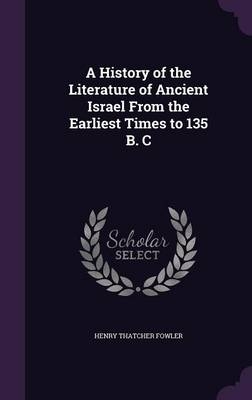 A History of the Literature of Ancient Israel from the Earliest Times to 135 B. C