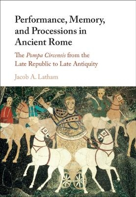 Performance, Memory, and Processions in Ancient Rome - Jacob A. Latham