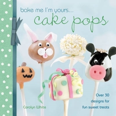 Bake Me I'm Yours . . . Cake Pops - Carolyn White