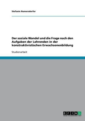 Der soziale Wandel und die Frage nach den Aufgaben der Lehrenden in der konstruktivistischen Erwachsenenbildung - Stefanie Rumersdorfer