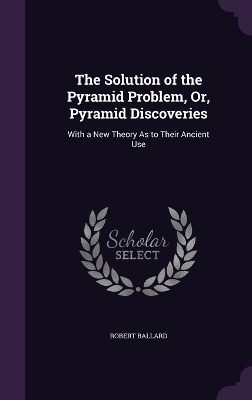 The Solution of the Pyramid Problem, Or, Pyramid Discoveries