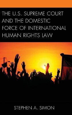 The U.S. Supreme Court and the Domestic Force of International Human Rights Law - Stephen A. Simon