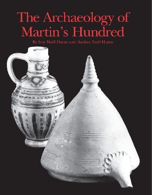 The Archaeology of Martin's Hundred - Ivor Noël Hume, Audrey Noël Hume
