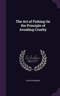 The Art of Fishing On the Principle of Avoiding Cruelty - Oliver Raymond