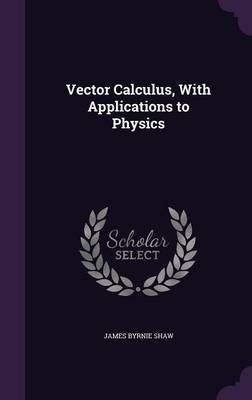 Vector Calculus, With Applications to Physics - James Byrnie Shaw