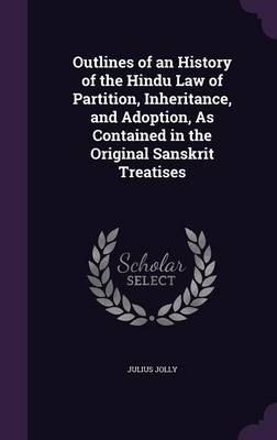Outlines of an History of the Hindu Law of Partition, Inheritance, and Adoption, As Contained in the Original Sanskrit Treatises