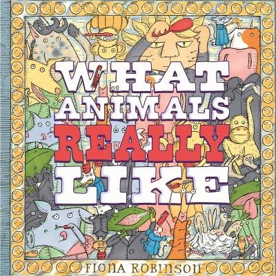 What Animals Really Like - Fiona Robinson