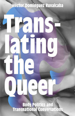 Translating the Queer - H&eacute;ctor Dom&iacute;nguez Ruvalcaba