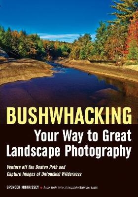 Bushwhacking Your Way To Great Landscape Photography - Spencer Morrissey