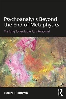 Psychoanalysis Beyond the End of Metaphysics - Robin Brown