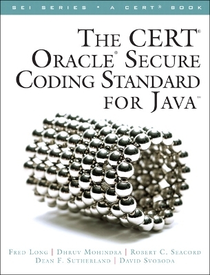 CERT Oracle Secure Coding Standard for Java, The - Fred Long, Dhruv Mohindra, Robert Seacord, Dean Sutherland, David Svoboda