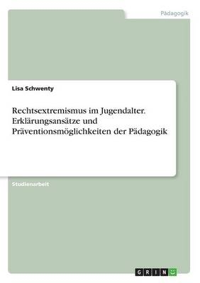 Rechtsextremismus im Jugendalter. Erkl&auml;rungsans&auml;tze und Pr&auml;ventionsm&ouml;glichkeiten der P&auml;dagogik - Lisa Schwenty