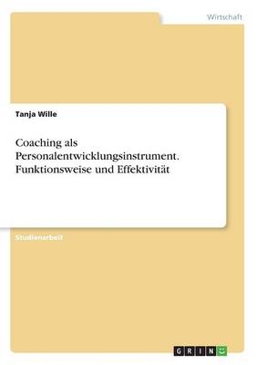 Coaching als Personalentwicklungsinstrument. Funktionsweise und Effektivität - Tanja Wille
