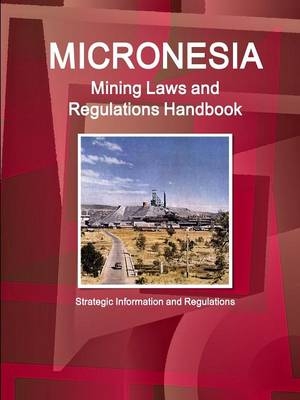 Micronesia Mining Laws and Regulations Handbook - Strategic Information and Regulations - Inc Ibp