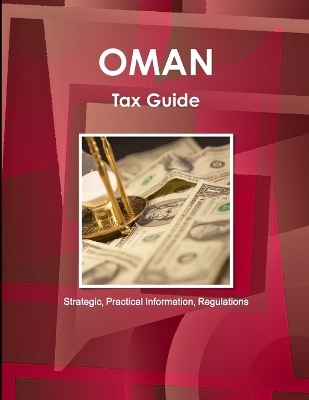 Oman Tax Guide - Strategic, Practical Information, Regulations - Inc Ibp