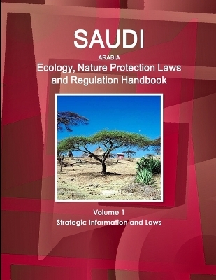 Saudi Arabia Ecology, Nature Protection Laws and Regulation Handbook Volume 1 Strategic Information and Laws - Inc Ibp