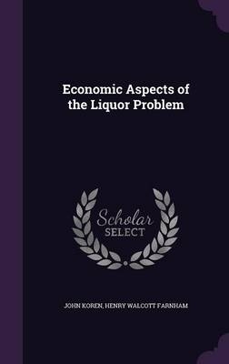 Economic Aspects of the Liquor Problem - John Koren, Henry Walcott Farnham