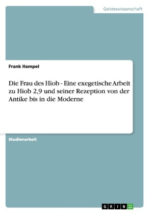 Die Frau des Hiob - Eine exegetische Arbeit zu Hiob 2,9 und seiner Rezeption von der Antike bis in die Moderne