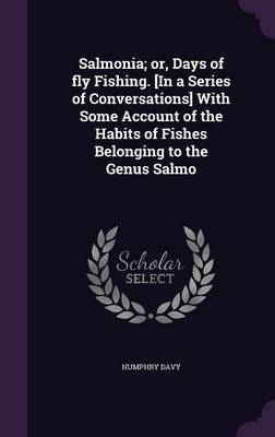 Salmonia; Or, Days of Fly Fishing. [In a Series of Conversations] with Some Account of the Habits of Fishes Belonging to the Genus Salmo