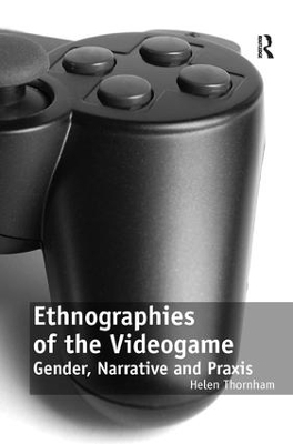Ethnographies of the Videogame - Helen Thornham
